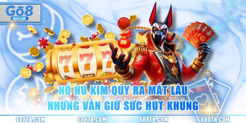 Nổ hũ Kim Quy ra mắt lâu nhưng vẫn giữ sức hút khủng