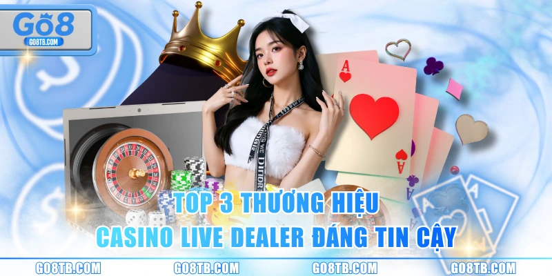 Top 3 thương hiệu casino live Dealer đáng tin cậy
